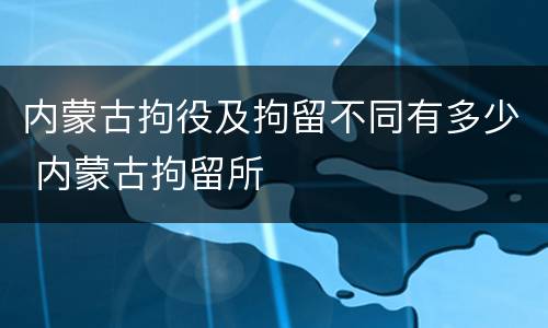 内蒙古拘役及拘留不同有多少 内蒙古拘留所