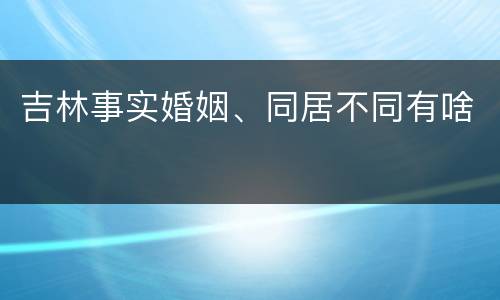 吉林事实婚姻、同居不同有啥
