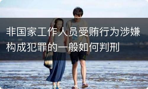 非国家工作人员受贿行为涉嫌构成犯罪的一般如何判刑