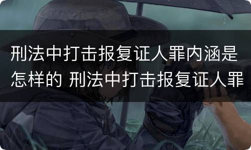 刑法中打击报复证人罪内涵是怎样的 刑法中打击报复证人罪内涵是怎样的规定