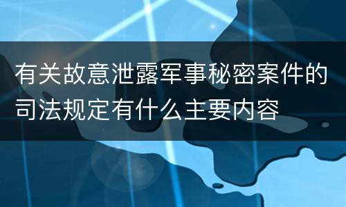 有关故意泄露军事秘密案件的司法规定有什么主要内容