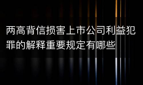 两高背信损害上市公司利益犯罪的解释重要规定有哪些