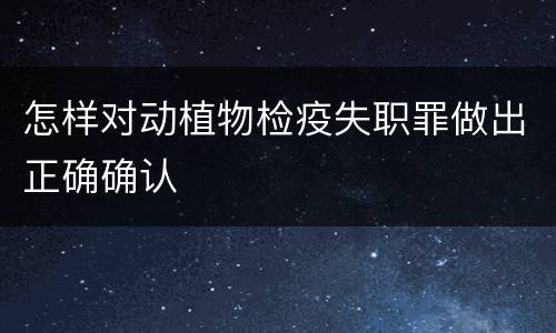 怎样对动植物检疫失职罪做出正确确认