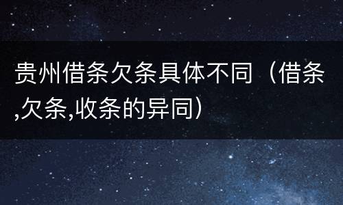 贵州借条欠条具体不同（借条,欠条,收条的异同）