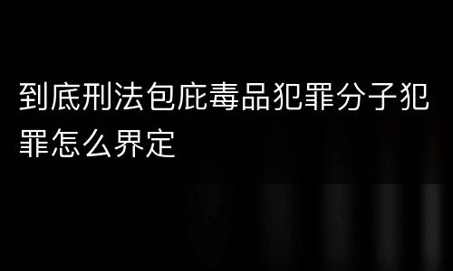 到底刑法包庇毒品犯罪分子犯罪怎么界定
