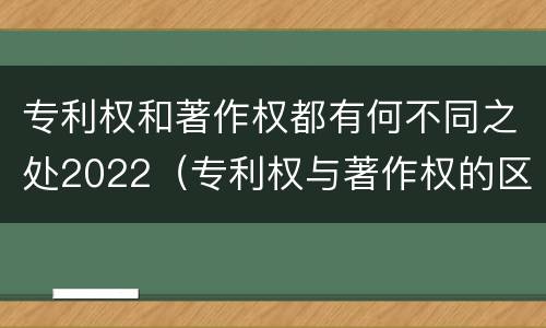 专利权和著作权都有何不同之处2022（专利权与著作权的区别与联系）