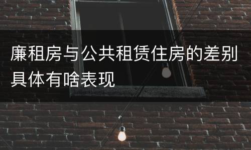 廉租房与公共租赁住房的差别具体有啥表现