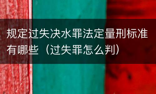 规定过失决水罪法定量刑标准有哪些（过失罪怎么判）