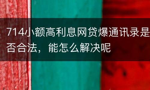 714小额高利息网贷爆通讯录是否合法，能怎么解决呢