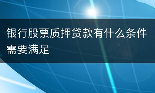 银行股票质押贷款有什么条件需要满足