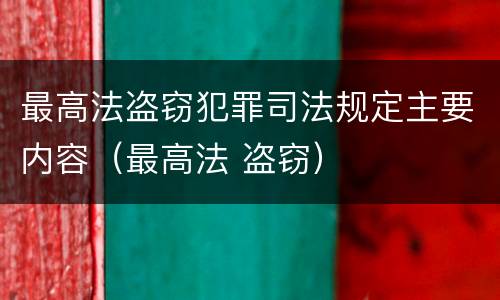 最高法盗窃犯罪司法规定主要内容（最高法 盗窃）