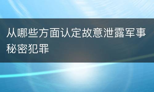 从哪些方面认定故意泄露军事秘密犯罪