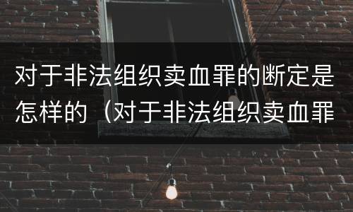 对于非法组织卖血罪的断定是怎样的（对于非法组织卖血罪的断定是怎样的标准）