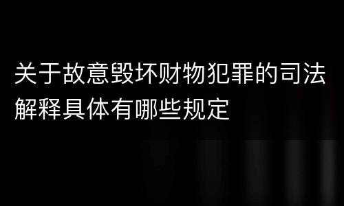 关于故意毁坏财物犯罪的司法解释具体有哪些规定