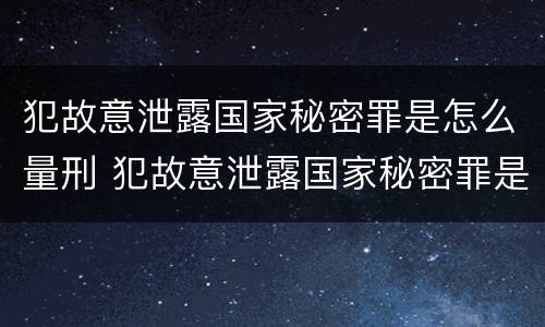 犯故意泄露国家秘密罪是怎么量刑 犯故意泄露国家秘密罪是怎么量刑的