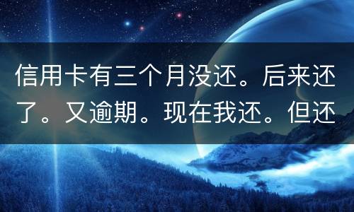 信用卡有三个月没还。后来还了。又逾期。现在我还。但还的少。我会被抓吗