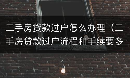 二手房贷款过户怎么办理（二手房贷款过户流程和手续要多少天）