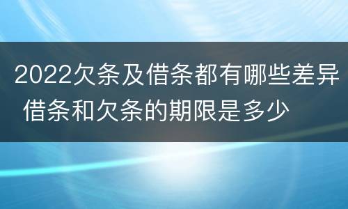 2022欠条及借条都有哪些差异 借条和欠条的期限是多少