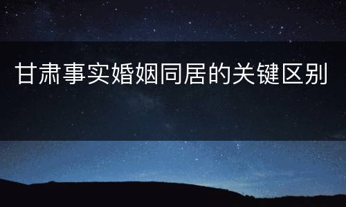 甘肃事实婚姻同居的关键区别