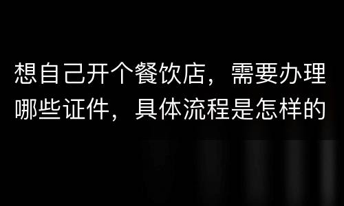 想自己开个餐饮店，需要办理哪些证件，具体流程是怎样的