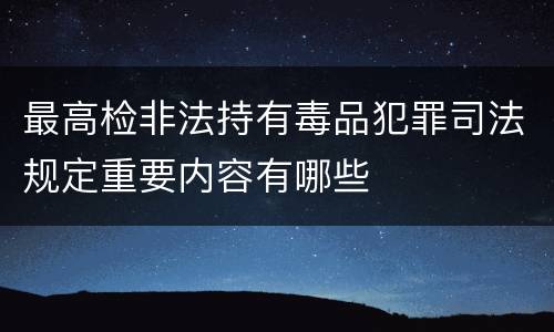 最高检非法持有毒品犯罪司法规定重要内容有哪些