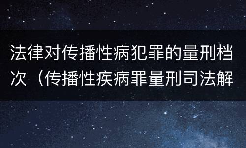 法律对传播性病犯罪的量刑档次（传播性疾病罪量刑司法解释）