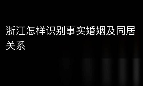 浙江怎样识别事实婚姻及同居关系