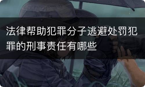 法律帮助犯罪分子逃避处罚犯罪的刑事责任有哪些
