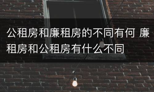 公租房和廉租房的不同有何 廉租房和公租房有什么不同