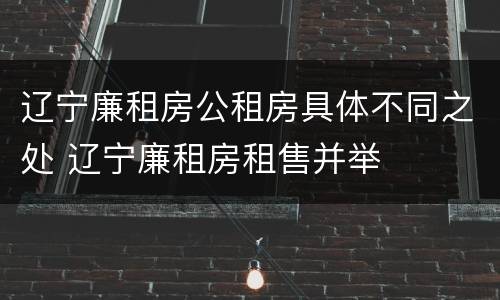辽宁廉租房公租房具体不同之处 辽宁廉租房租售并举