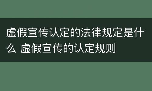 虚假宣传认定的法律规定是什么 虚假宣传的认定规则