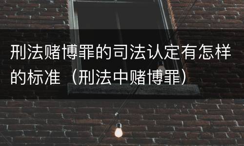 刑法赌博罪的司法认定有怎样的标准（刑法中赌博罪）
