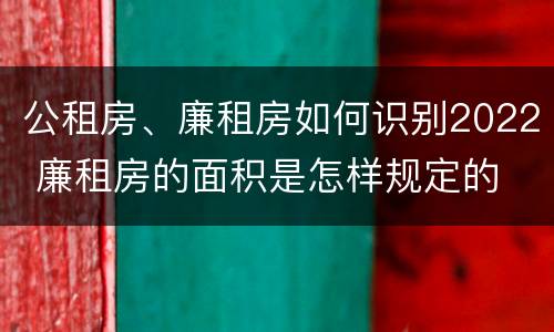 公租房、廉租房如何识别2022 廉租房的面积是怎样规定的