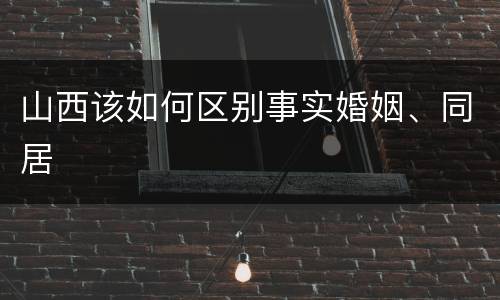 山西该如何区别事实婚姻、同居