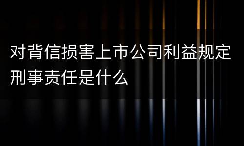 对背信损害上市公司利益规定刑事责任是什么