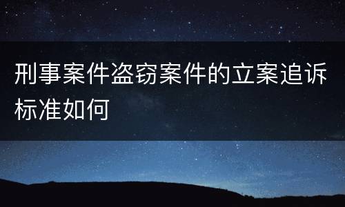 刑事案件盗窃案件的立案追诉标准如何