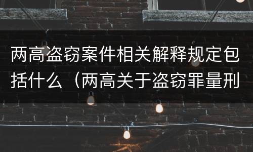 两高盗窃案件相关解释规定包括什么（两高关于盗窃罪量刑数额）