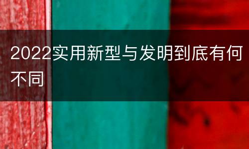 2022实用新型与发明到底有何不同