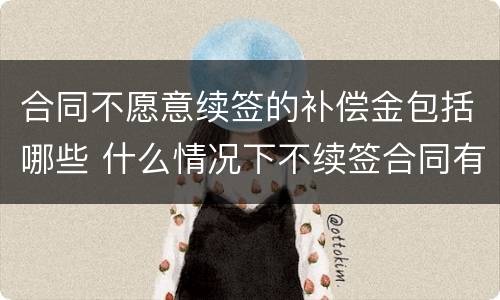 合同不愿意续签的补偿金包括哪些 什么情况下不续签合同有补偿