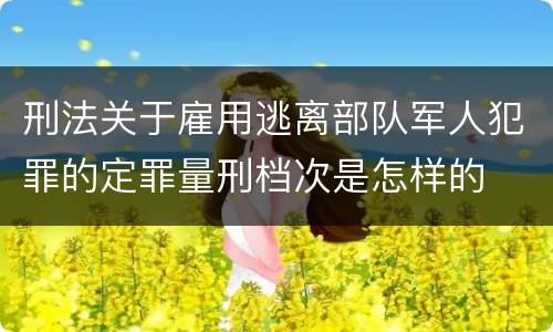 刑法关于雇用逃离部队军人犯罪的定罪量刑档次是怎样的