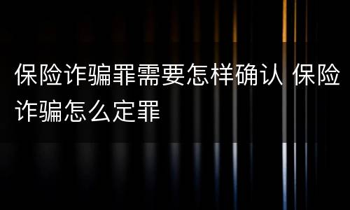 保险诈骗罪需要怎样确认 保险诈骗怎么定罪