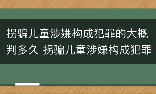 拐骗儿童涉嫌构成犯罪的大概判多久 拐骗儿童涉嫌构成犯罪的大概判多久刑期