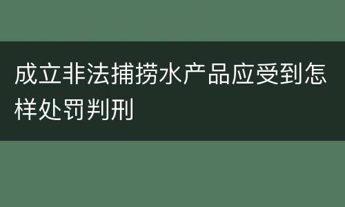 成立非法捕捞水产品应受到怎样处罚判刑