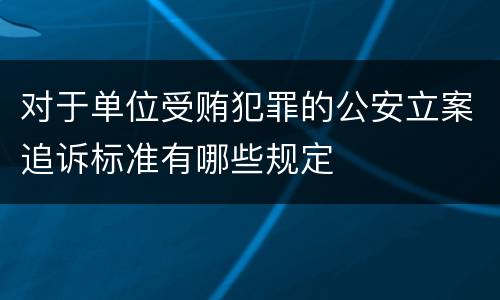 对于单位受贿犯罪的公安立案追诉标准有哪些规定