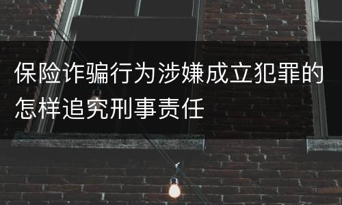 保险诈骗行为涉嫌成立犯罪的怎样追究刑事责任