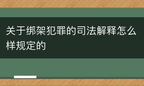 关于绑架犯罪的司法解释怎么样规定的