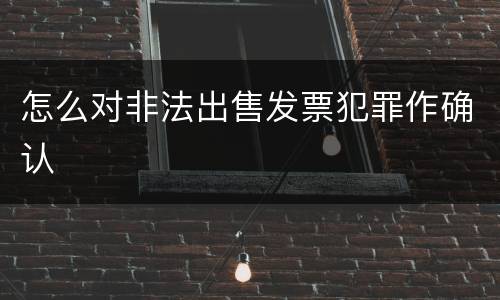 怎么对非法出售发票犯罪作确认