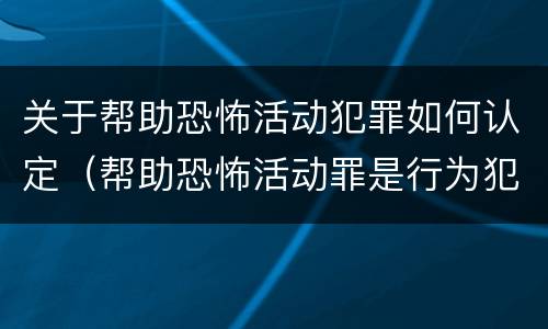 关于帮助恐怖活动犯罪如何认定（帮助恐怖活动罪是行为犯吗）
