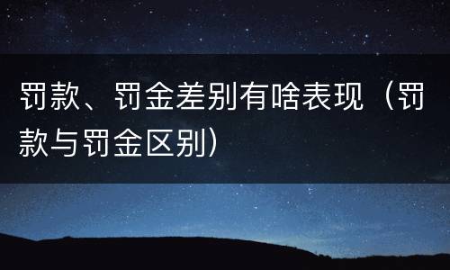 罚款、罚金差别有啥表现（罚款与罚金区别）