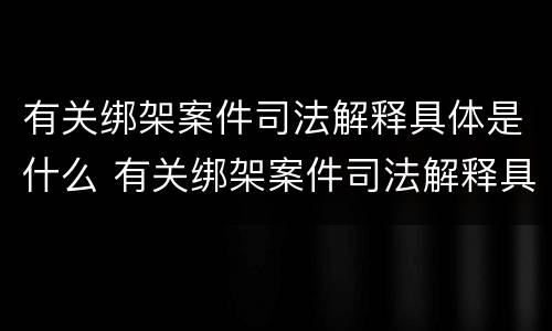 有关绑架案件司法解释具体是什么 有关绑架案件司法解释具体是什么规定